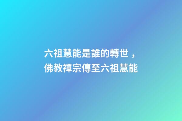 六祖慧能是誰的轉世，佛教禪宗傳至六祖慧能-第1張-觀點-玄機派